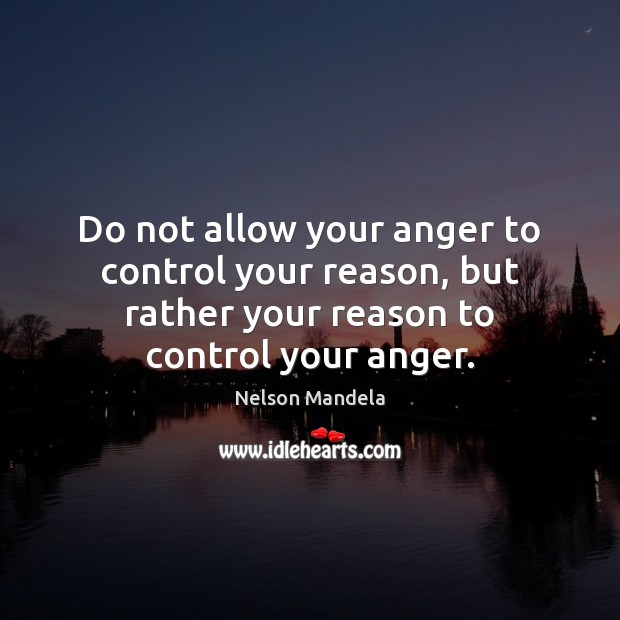 Do not allow your anger to control your reason, but rather your Image