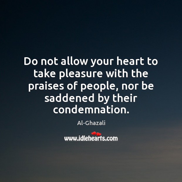 Do not allow your heart to take pleasure with the praises of Al-Ghazali Picture Quote