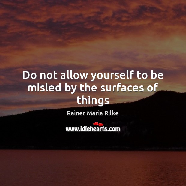 Do not allow yourself to be misled by the surfaces of things Image