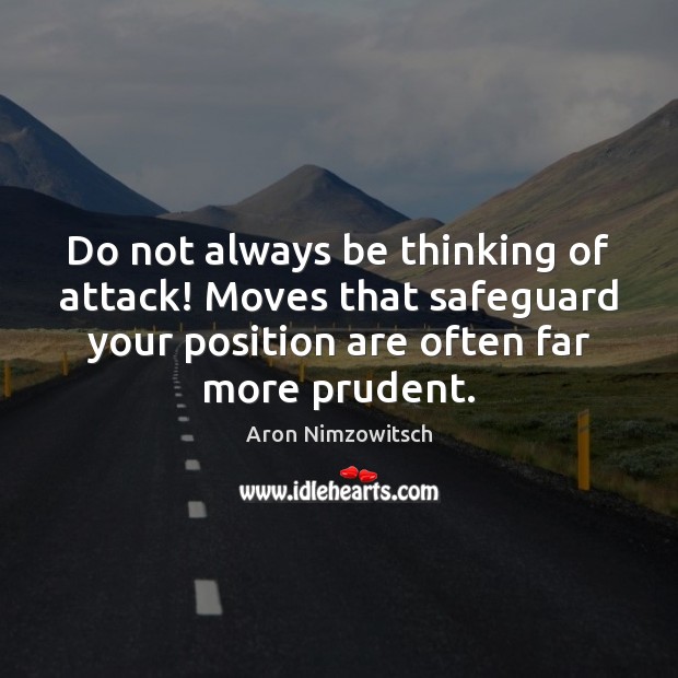 Do not always be thinking of attack! Moves that safeguard your position Aron Nimzowitsch Picture Quote