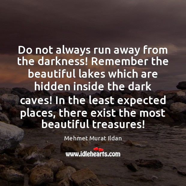 Do not always run away from the darkness! Remember the beautiful lakes Mehmet Murat Ildan Picture Quote