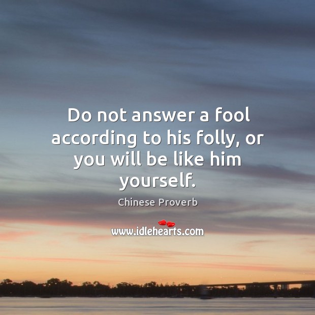 Do not answer a fool according to his folly, or you will be like him yourself. Image