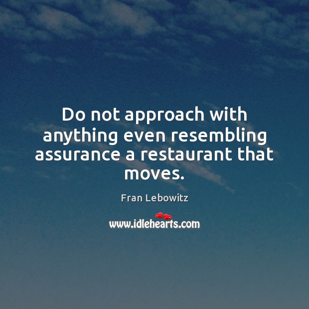 Do not approach with anything even resembling assurance a restaurant that moves. Fran Lebowitz Picture Quote