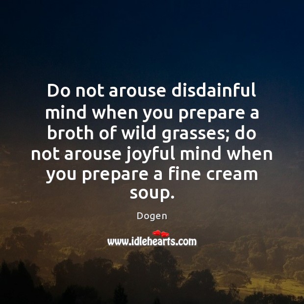 Do not arouse disdainful mind when you prepare a broth of wild Dogen Picture Quote