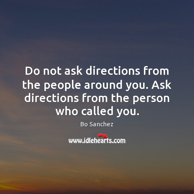 Do not ask directions from the people around you. Ask directions from Bo Sanchez Picture Quote