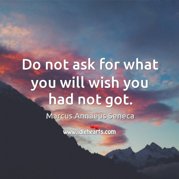 Do not ask for what you will wish you had not got. Image