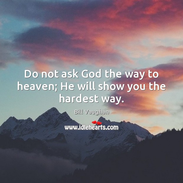 Do not ask God the way to heaven; He will show you the hardest way. Bill Vaughan Picture Quote
