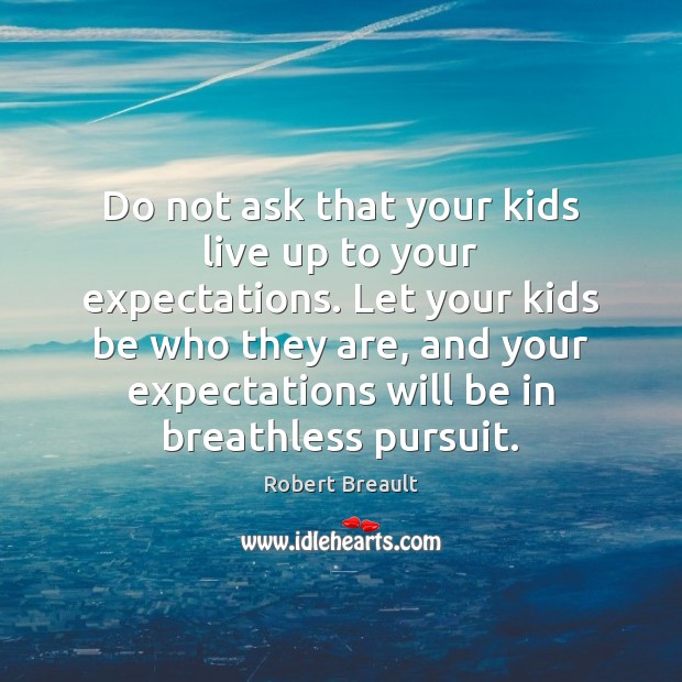 Do not ask that your kids live up to your expectations. Let Robert Breault Picture Quote