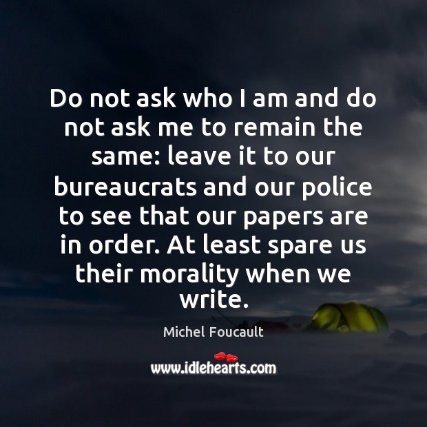 Do not ask who I am and do not ask me to Michel Foucault Picture Quote