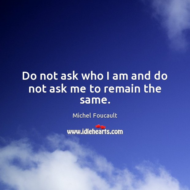 Do not ask who I am and do not ask me to remain the same. Michel Foucault Picture Quote