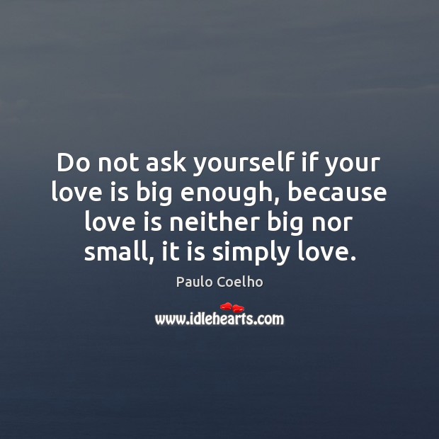 Do not ask yourself if your love is big enough, because love Paulo Coelho Picture Quote