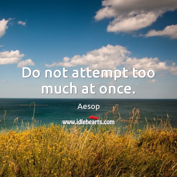 Do not attempt too much at once. Image