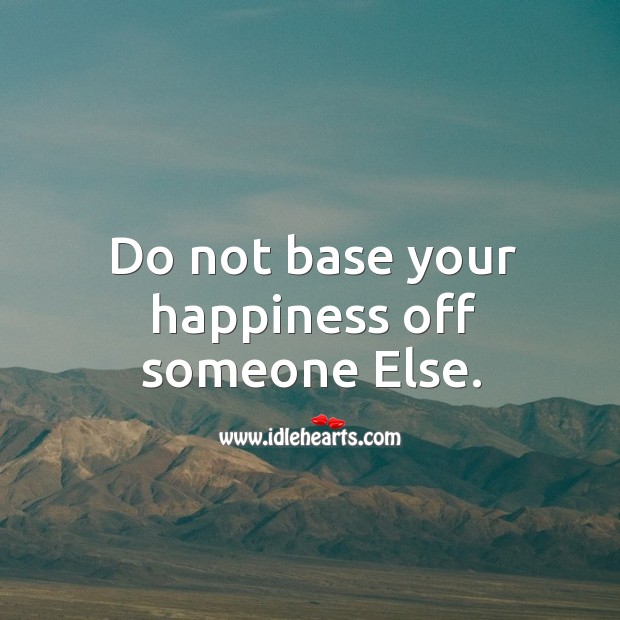 Do not base your happiness off someone else. Image