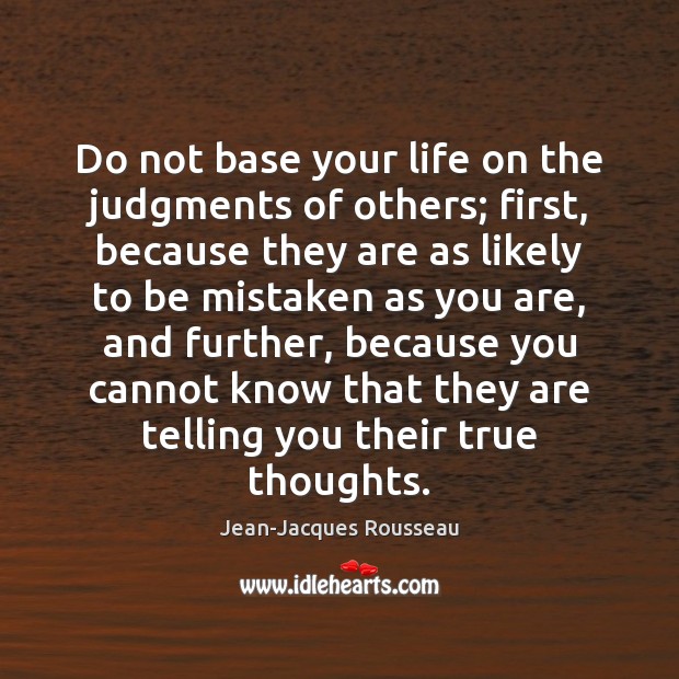 Do not base your life on the judgments of others; first, because Jean-Jacques Rousseau Picture Quote