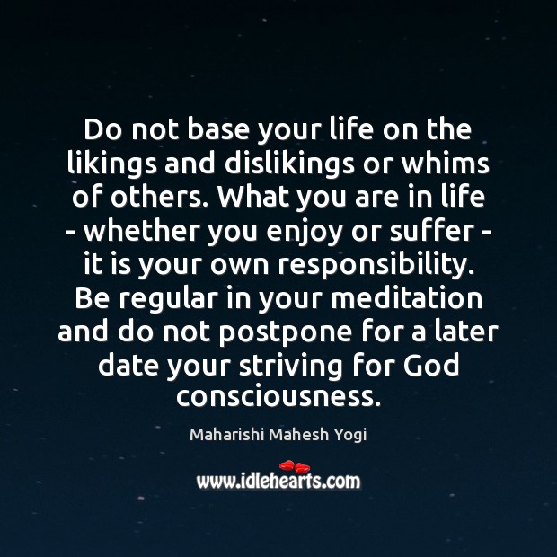 Do not base your life on the likings and dislikings or whims Maharishi Mahesh Yogi Picture Quote
