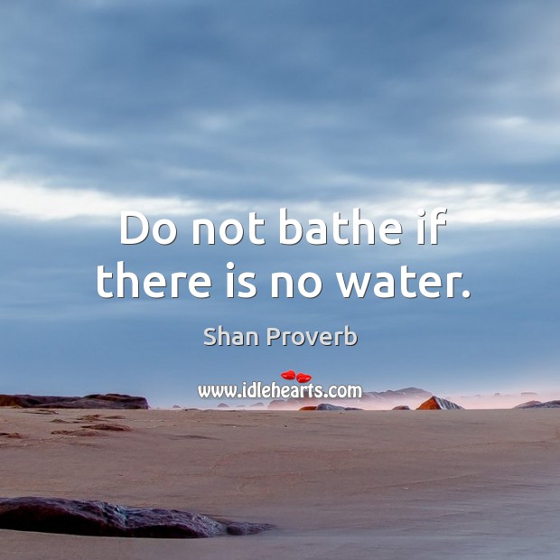 Do not bathe if there is no water. Shan Proverbs Image