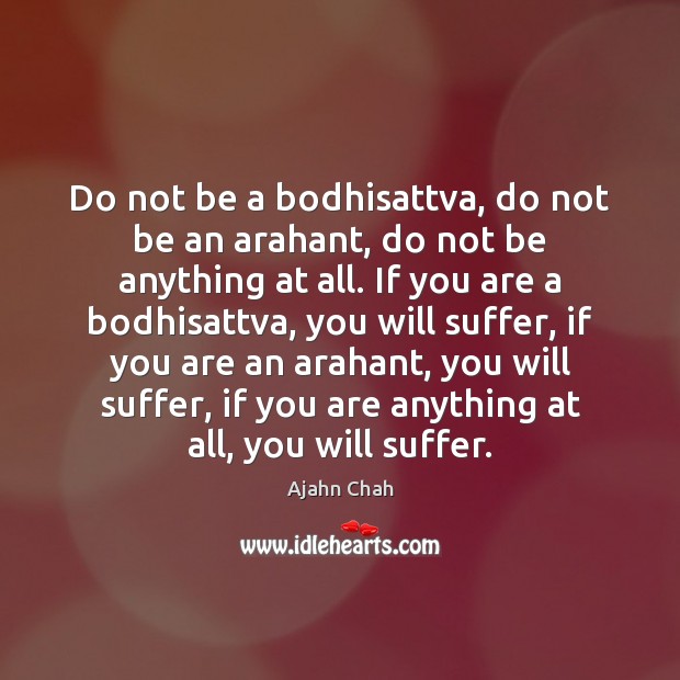 Do not be a bodhisattva, do not be an arahant, do not Ajahn Chah Picture Quote