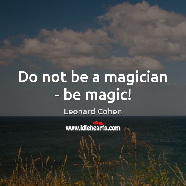 Do not be a magician – be magic! Leonard Cohen Picture Quote