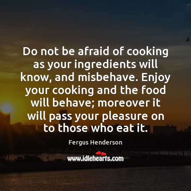 Do not be afraid of cooking as your ingredients will know, and Image