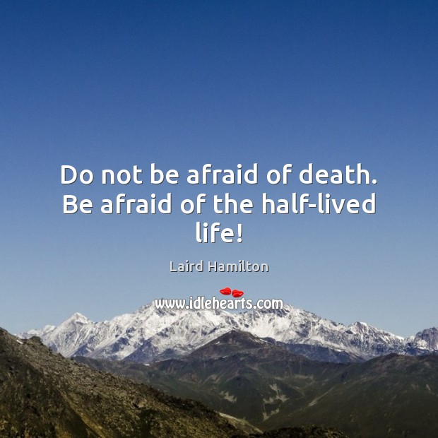 Do not be afraid of death. Be afraid of the half-lived life! Laird Hamilton Picture Quote