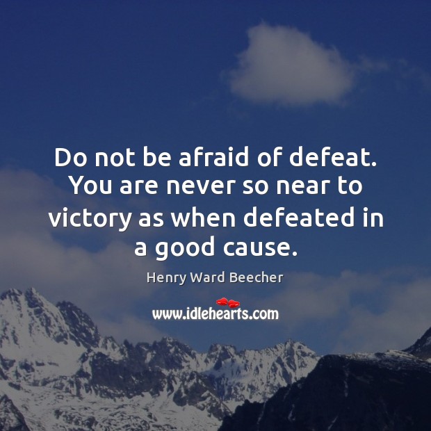 Do not be afraid of defeat. You are never so near to Henry Ward Beecher Picture Quote