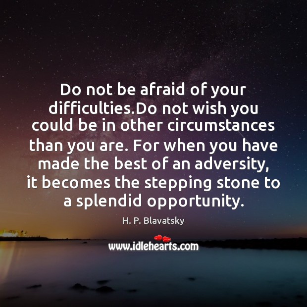 Do not be afraid of your difficulties.Do not wish you could Opportunity Quotes Image