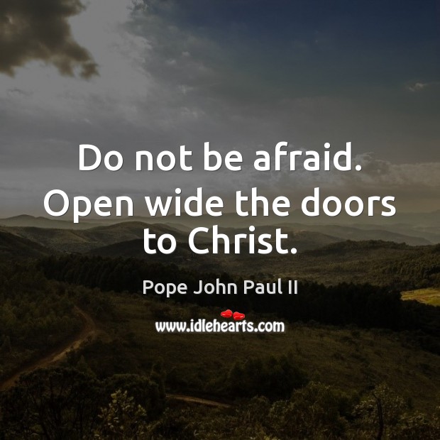 Do not be afraid. Open wide the doors to Christ. Image