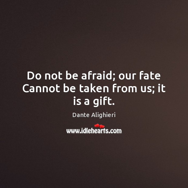Do not be afraid; our fate Cannot be taken from us; it is a gift. Dante Alighieri Picture Quote
