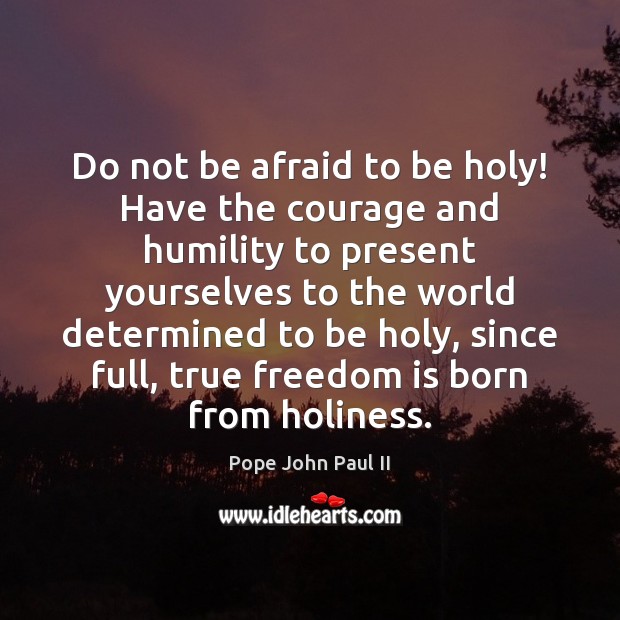 Do not be afraid to be holy! Have the courage and humility Freedom Quotes Image