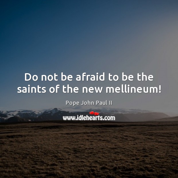Do not be afraid to be the saints of the new mellineum! Pope John Paul II Picture Quote