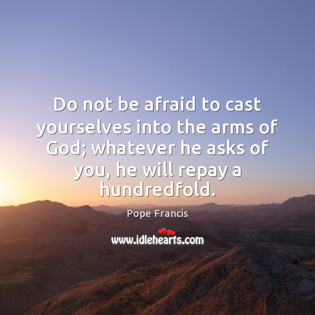 Do not be afraid to cast yourselves into the arms of God; Pope Francis Picture Quote
