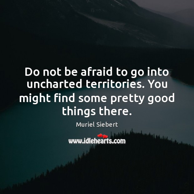 Do not be afraid to go into uncharted territories. You might find Muriel Siebert Picture Quote