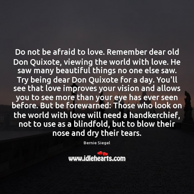 Do not be afraid to love. Remember dear old Don Quixote, viewing Bernie Siegel Picture Quote