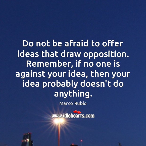 Do not be afraid to offer ideas that draw opposition. Remember, if Marco Rubio Picture Quote