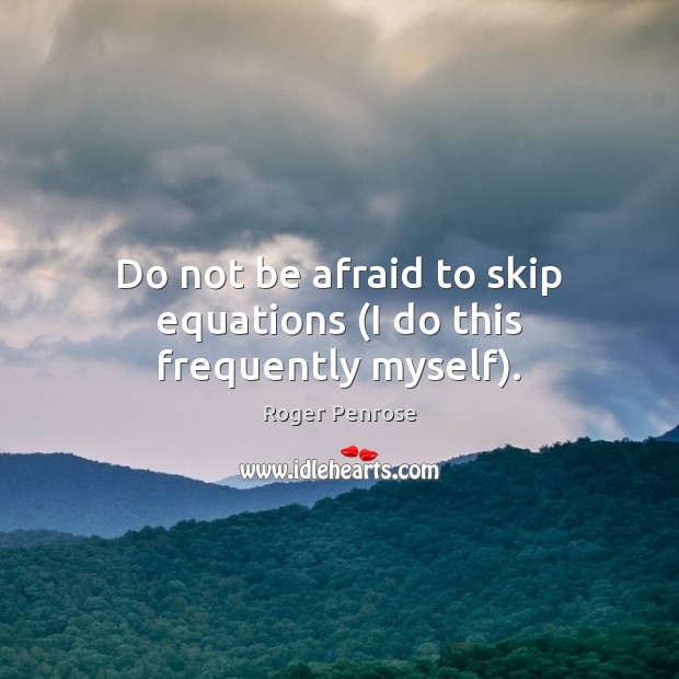 Do not be afraid to skip equations (I do this frequently myself). Roger Penrose Picture Quote