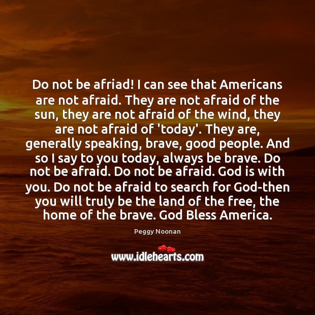 Do not be afriad! I can see that Americans are not afraid. Peggy Noonan Picture Quote