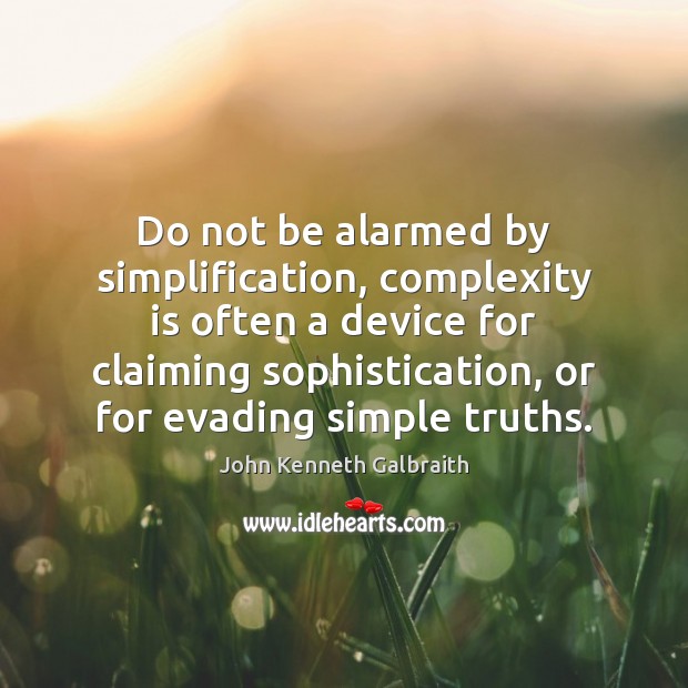 Do not be alarmed by simplification, complexity is often a device for John Kenneth Galbraith Picture Quote