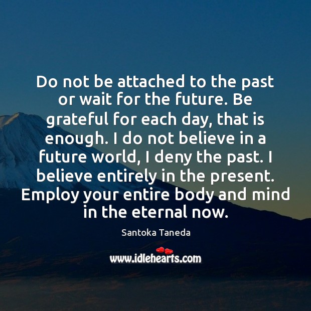 Do not be attached to the past or wait for the future. Be Grateful Quotes Image