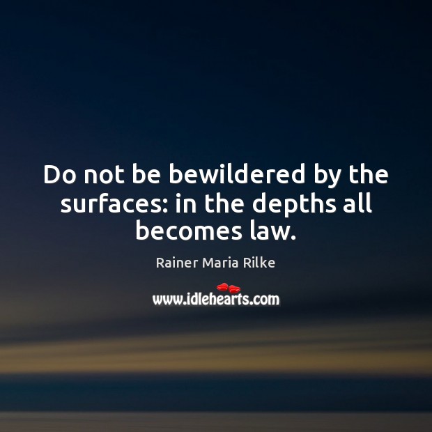 Do not be bewildered by the surfaces: in the depths all becomes law. Rainer Maria Rilke Picture Quote