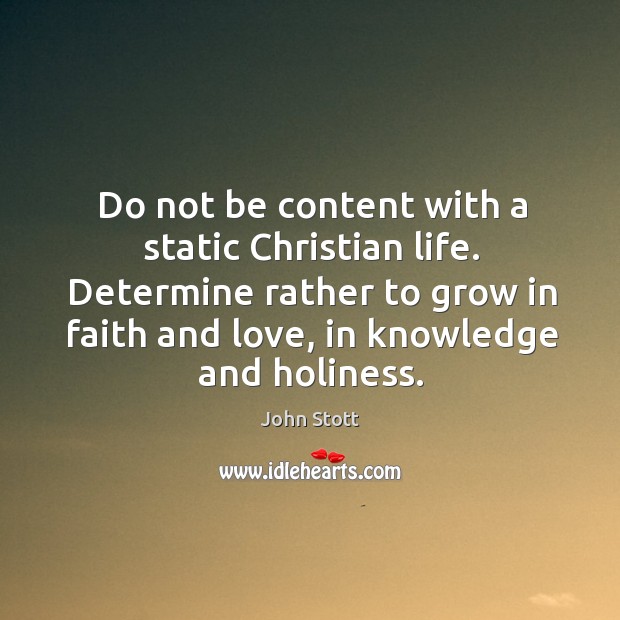 Do not be content with a static Christian life. Determine rather to John Stott Picture Quote