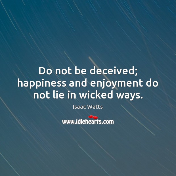 Do not be deceived; happiness and enjoyment do not lie in wicked ways. Image