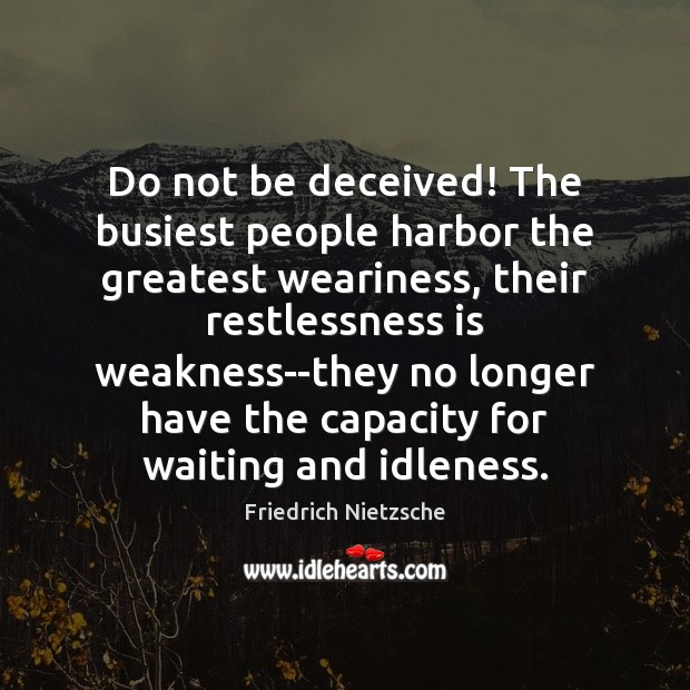 Do not be deceived! The busiest people harbor the greatest weariness, their Friedrich Nietzsche Picture Quote