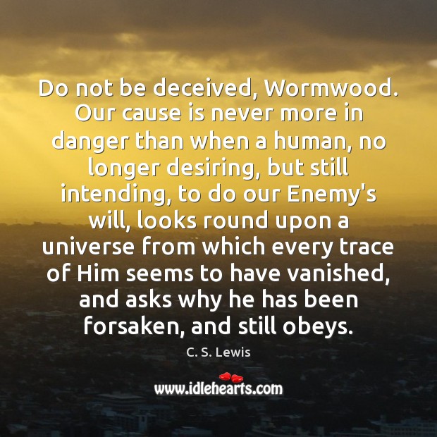 Do not be deceived, Wormwood. Our cause is never more in danger C. S. Lewis Picture Quote