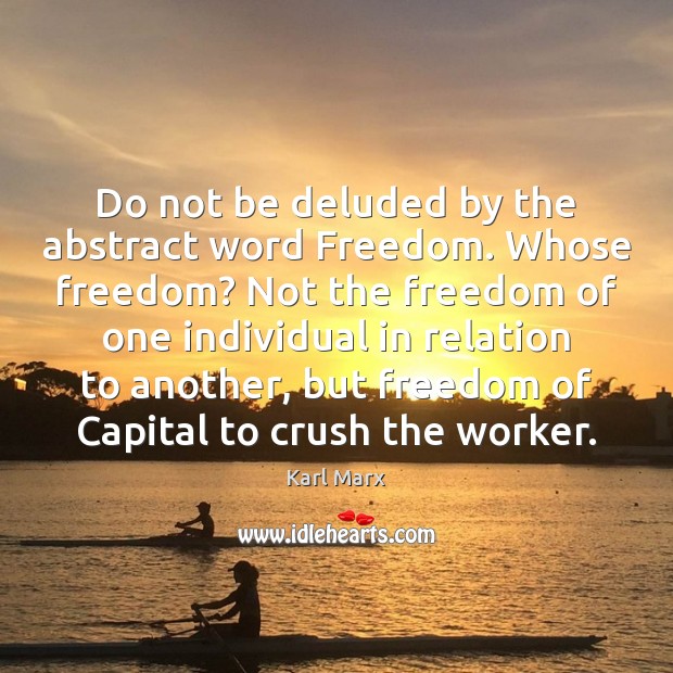 Do not be deluded by the abstract word Freedom. Whose freedom? Not Karl Marx Picture Quote
