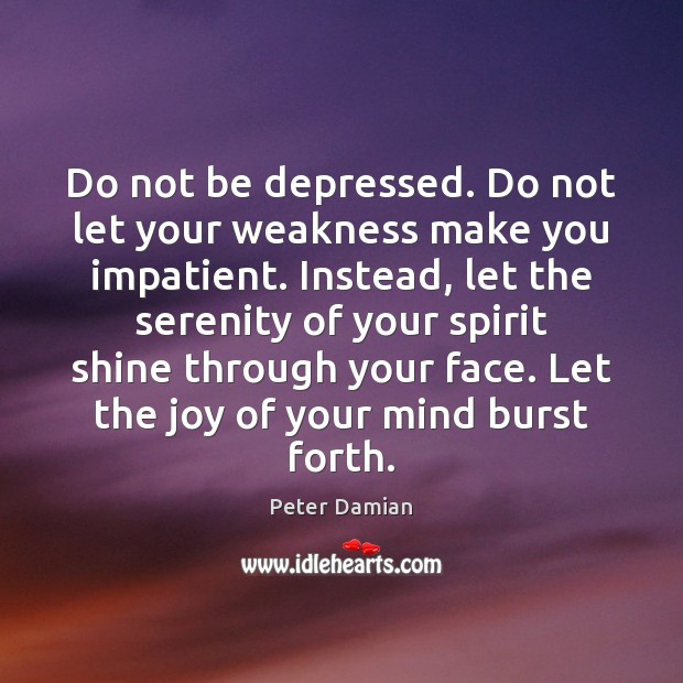 Do not be depressed. Do not let your weakness make you impatient. Peter Damian Picture Quote