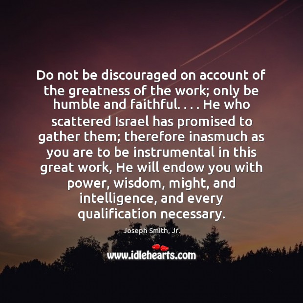 Do not be discouraged on account of the greatness of the work; Joseph Smith, Jr. Picture Quote