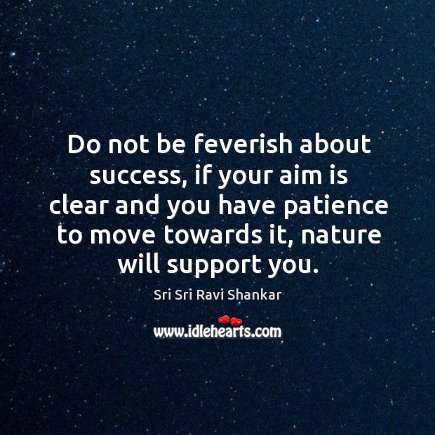 Do not be feverish about success, if your aim is clear and Sri Sri Ravi Shankar Picture Quote