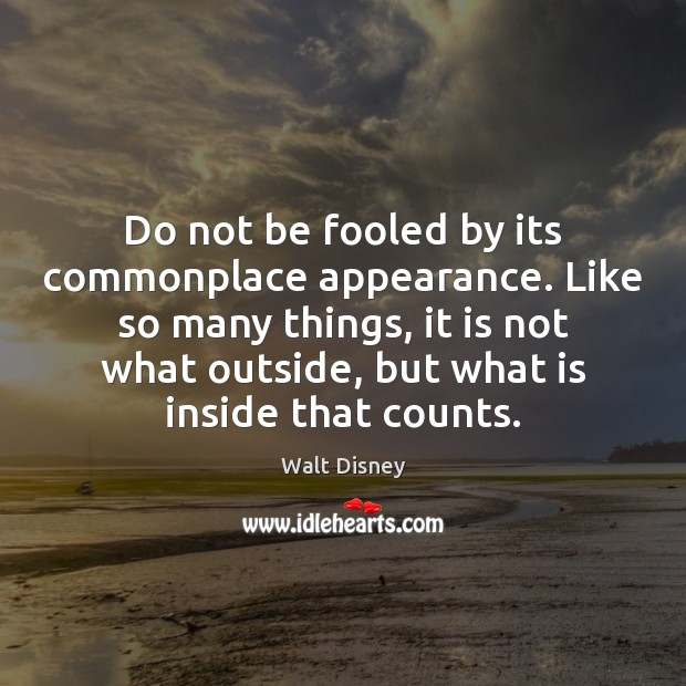 Do not be fooled by its commonplace appearance. Like so many things, Walt Disney Picture Quote