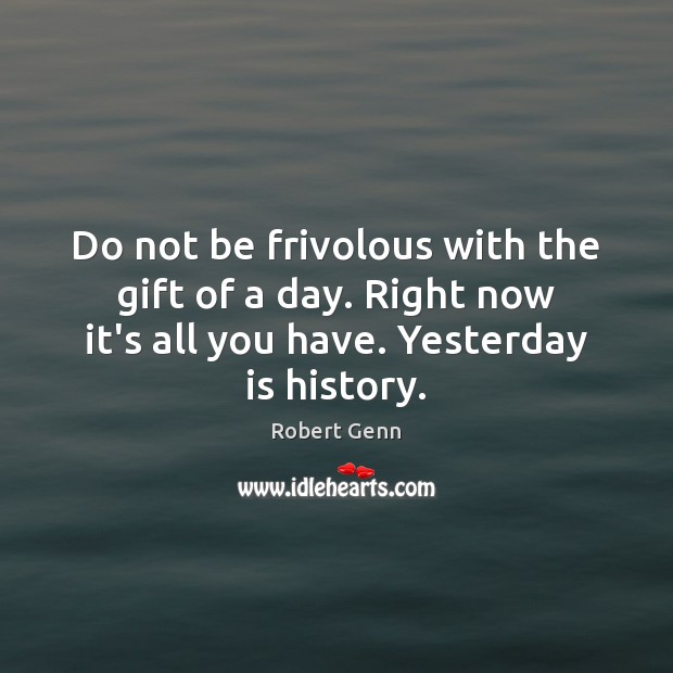 Do not be frivolous with the gift of a day. Right now Robert Genn Picture Quote