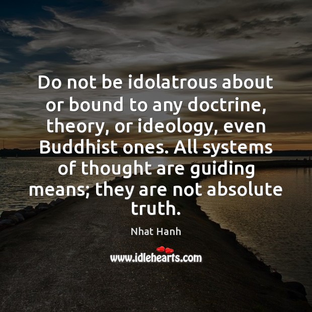 Do not be idolatrous about or bound to any doctrine, theory, or Nhat Hanh Picture Quote